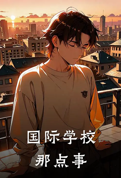 国际学校那点事(夏凌宇云婕)小说最新章节_全文免费小说国际学校那点事夏凌宇云婕