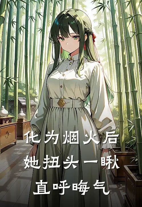 化为烟火后她扭头一瞅直呼晦气(清辰付玲娜)在线阅读免费小说_最新章节列表化为烟火后她扭头一瞅直呼晦气(清辰付玲娜)