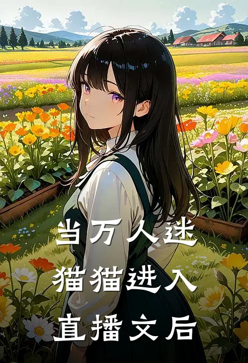 当万人迷猫猫进入直播文后(姝慈姝慈)全本免费小说_新热门小说当万人迷猫猫进入直播文后姝慈姝慈