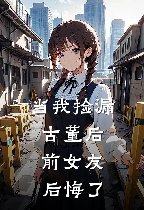 当我捡漏古董后，前女友后悔了(沈微李望)热门网络小说推荐_最新完结小说推荐当我捡漏古董后，前女友后悔了沈微李望