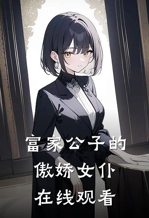 富家公子的傲娇女仆在线观看