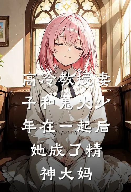 林舒浩南《高冷教授妻子和鬼火少年在一起后，她成了精神大妈》小说免费在线阅读_高冷教授妻子和鬼火少年在一起后，她成了精神大妈(林舒浩南)已完结小说